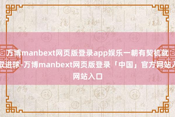 万博manbext网页版登录app娱乐一朝有契机就争取进球-万博manbext网页版登录「中国」官方网站入口