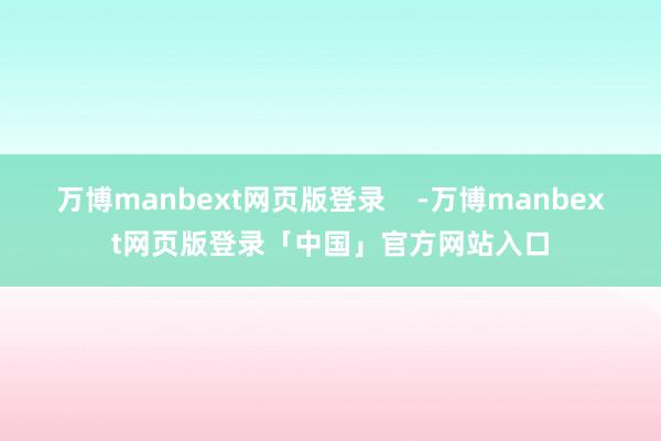 万博manbext网页版登录    -万博manbext网页版登录「中国」官方网站入口