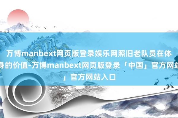 万博manbext网页版登录娱乐网照旧老队员在体现本身的价值-万博manbext网页版登录「中国」官方网站入口