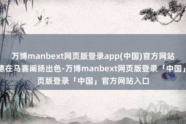 万博manbext网页版登录app(中国)官方网站本赛季格林伍德在马赛阐扬出色-万博manbext网页版登录「中国」官方网站入口