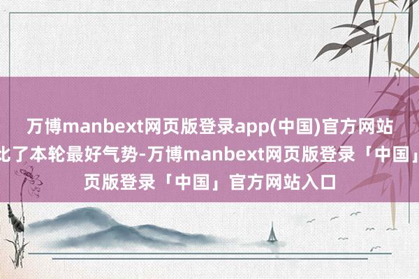 万博manbext网页版登录app(中国)官方网站《踢球者》评比了本轮最好气势-万博manbext网页版登录「中国」官方网站入口