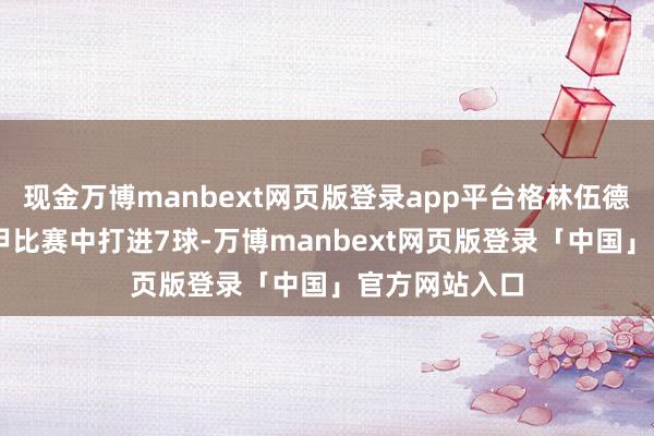 现金万博manbext网页版登录app平台格林伍德在前10场法甲比赛中打进7球-万博manbext网页版登录「中国」官方网站入口